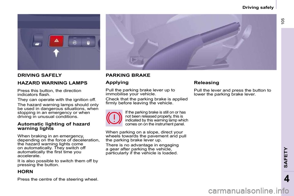 Citroen BERLINGO DAG 2011 2.G User Guide  105
   Driving safely   
SAFETY
4
 DRIVING SAFELY 
 HORN 
 Press the centre of the steering wheel. 
 PARKING BRAKE 
  Applying  
 Pull the parking brake lever up to  
immobilise your vehicle.  
 Chec