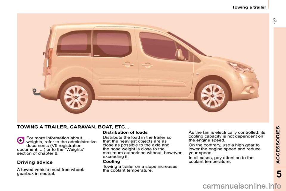 Citroen BERLINGO DAG 2011 2.G Owners Manual 127
Towing a trailer
ACCESSORIES
5
For more information about
weights, refer to the administrative
documents (V5 registration
document, ...) or to the "Weights"
section of chapter 8.
TO Citroen BERLINGO DAG 2011 2.G Owners Manual 127
Towing a trailer
ACCESSORIES
5
For more information about
weights, refer to the administrative
documents (V5 registration
document, ...) or to the "Weights"
section of chapter 8.
TO