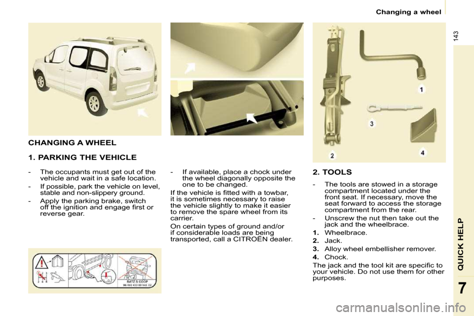 Citroen BERLINGO DAG 2011 2.G Owners Manual �1�4�3
QUICK HELP
7
   Changing a wheel   
  1. PARKING THE VEHICLE  
� � � �-� �  �T�h�e� �o�c�c�u�p�a�n�t�s� �m�u�s�t� �g�e�t� �o�u�t� �o�f� �t�h�e�  vehicle and wait in a safe location. 
� � �-� � 