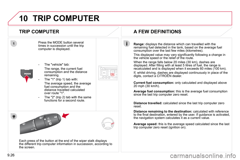 Citroen BERLINGO DAG 2011 2.G User Guide 9.26
10
1
 TRIP COMPUTER 
  TRIP COMPUTER 
� �P�r�e�s�s� �t�h�e� �M�O�D�E� �b�u�t�t�o�n� �s�e�v�e�r�a�l� times in succession until the trip computer is displayed. 
Range:  displays the distance which 