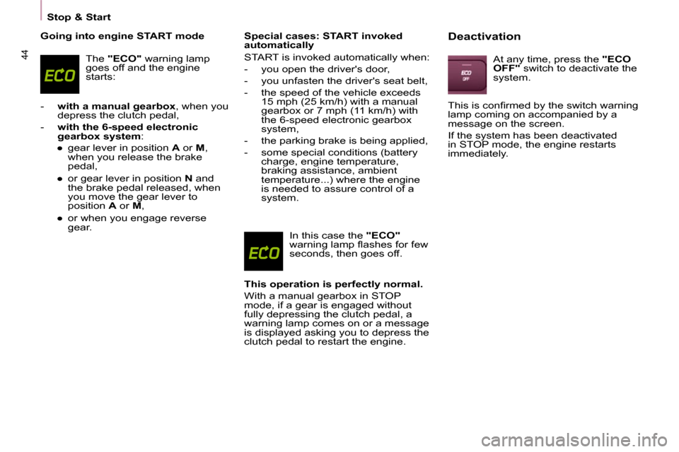 Citroen BERLINGO DAG 2011 2.G User Guide 44
   Stop & Start   
  Going into engine START mode 
 The  "ECO"   warning lamp 
goes off and the engine  
starts: 
   -     with a manual gearbox  , when you 
depress the clutch pedal, 
  -     with