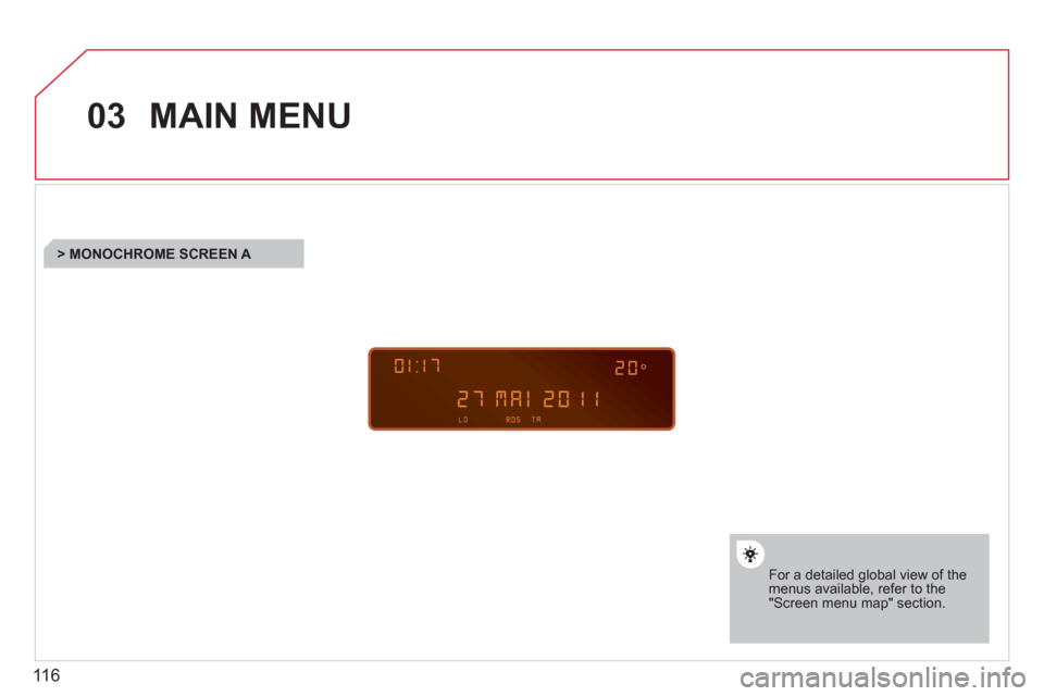 Citroen BERLINGO FIRST 2011 1.G Owners Manual 116
03MAIN MENU
For a detailed global view of the menus available, refer to the"Screen menu map" section.
   
 
 
 
 
 
 
 
> MONOCHROME SCREEN A 
 
  