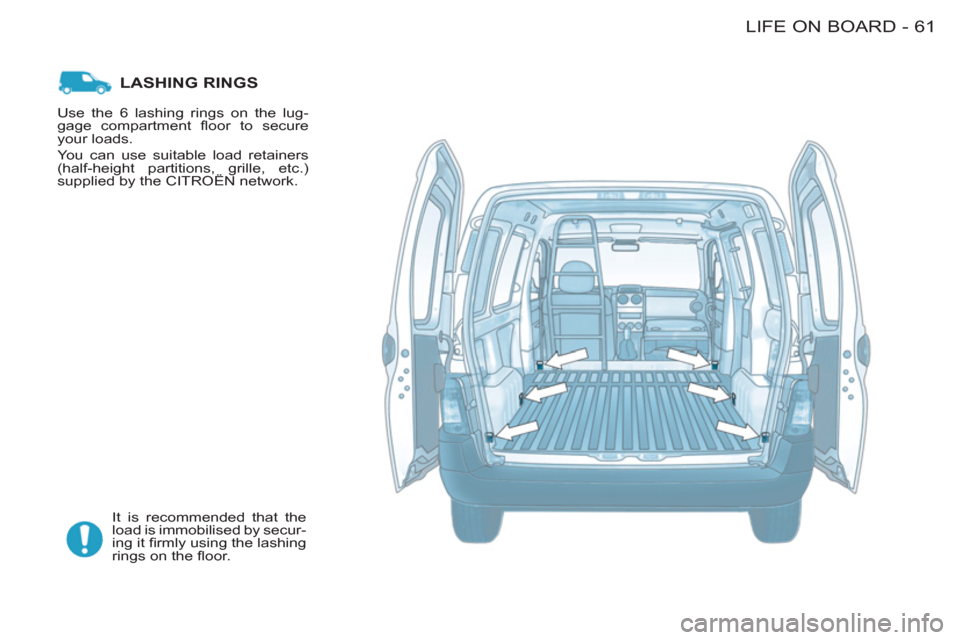 Citroen BERLINGO FIRST 2011 1.G Owners Manual 61 LIFE ON BOARD-
LASHING RINGS 
  It is recommended that the 
load is immobilised by secur-
ing it ﬁ rmly using the lashing 
rings on the ﬂ oor.    Use the 6 lashing rings on the lug-
gage compar