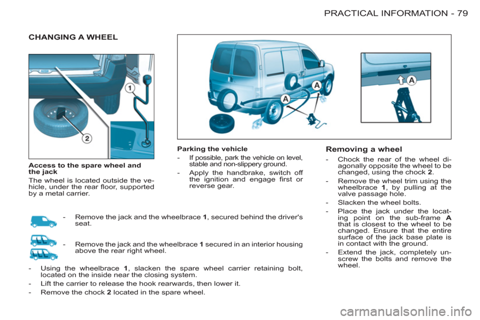 Citroen BERLINGO FIRST 2011 1.G Manual Online 79 PRACTICAL INFORMATION
-
  CHANGING A WHEEL  
 
 
Parking the vehicle 
   
 
-  
If possible, park the vehicle on level, 
stable and non-slippery ground. 
   
-   Apply the handbrake, switch off 
th