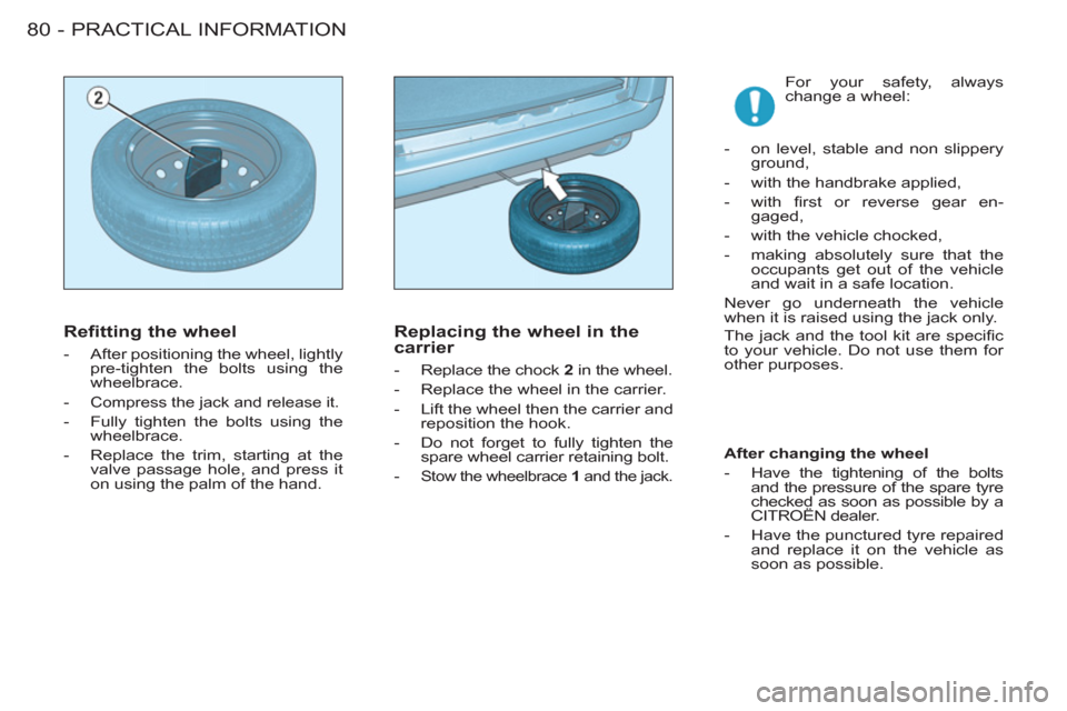 Citroen BERLINGO FIRST 2011 1.G Manual Online PRACTICAL INFORMATION
80 -
  For your safety, always 
change a wheel: 
   
 
-   on level, stable and non slippery 
ground, 
   
-   with the handbrake applied, 
   
-  with ﬁ rst or reverse gear en