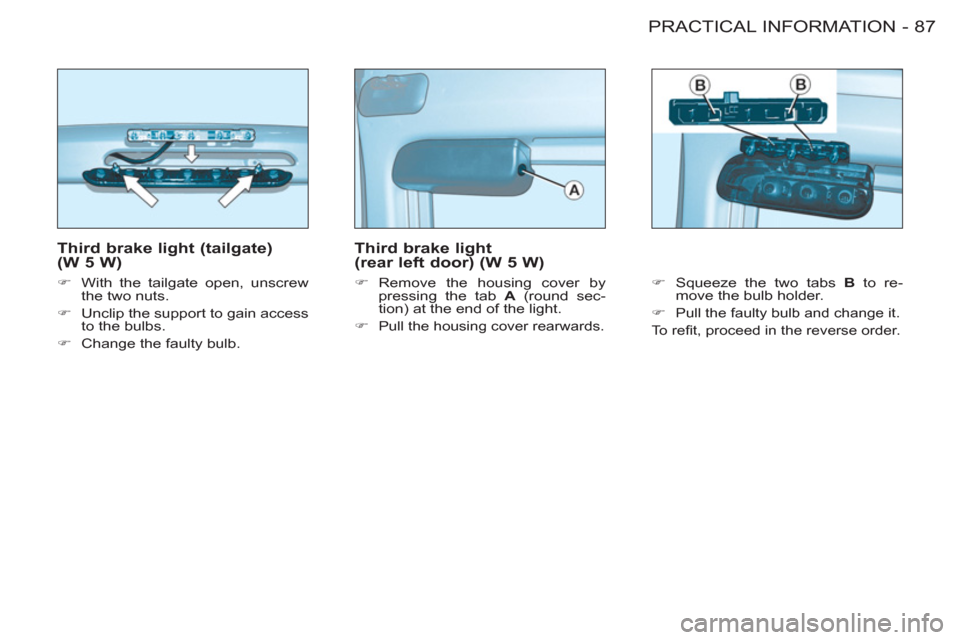 Citroen BERLINGO FIRST 2011 1.G User Guide 87 PRACTICAL INFORMATION
-
   
Third brake light (tailgate) 
(W 5 W) 
   
 
�) 
  With the tailgate open, unscrew 
the two nuts. 
   
�) 
  Unclip the support to gain access 
to the bulbs. 
   
�) 
  