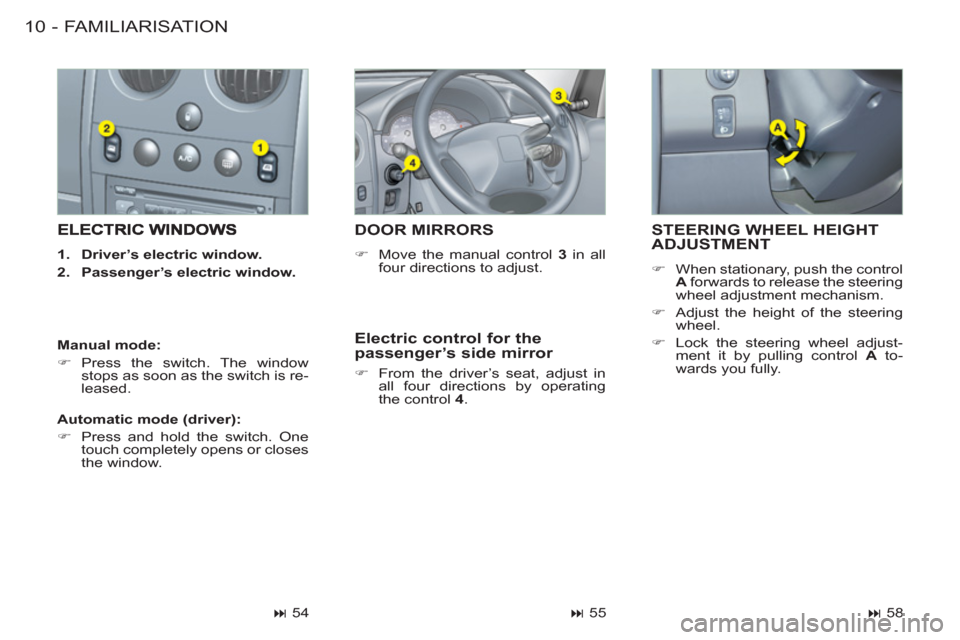 Citroen BERLINGO FIRST RHD 2011 1.G Owners Manual FAMILIARISATION10 -
STEERING WHEEL HEIGHT ADJUSTMENT
   
 
�) 
  When stationary, push the control 
  A 
 forwards to release the steering 
wheel adjustment mechanism. 
   
�) 
  Adjust the height of 