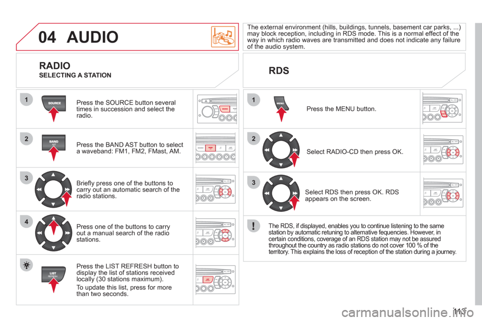 Citroen BERLINGO FIRST RHD 2011 1.G Owners Manual 113
04
1
2
3
4
1
2
3
AUDIO
  Press the SOURCE button several 
times in succession and select theradio.  
   
Press the BAND A
ST button to select 
a waveband: FM1, FM2, FMast, AM.  
   
Brieﬂ 
y pre