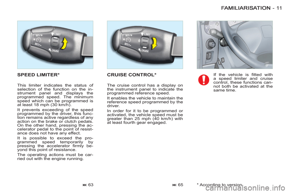 Citroen BERLINGO FIRST RHD 2011 1.G Owners Manual 11-
  SPEED LIMITER *   CRUISE CONTROL *
 
 
 
� 
 65    
 
 
� 
 63    If the vehicle is ﬁ tted  with 
a speed limiter and cruise 
control, these functions can-
not both be activated at the 
same