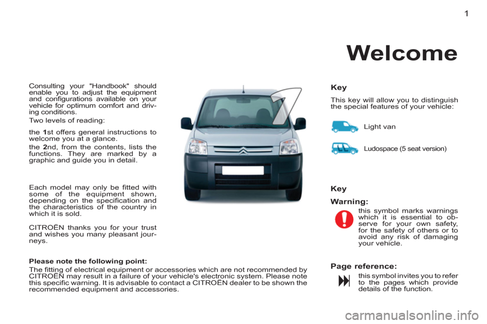 Citroen BERLINGO FIRST RHD 2011 1.G Owners Manual 1
  Consulting your "Handbook" should 
enable you to adjust the equipment 
and conﬁ gurations available on your 
vehicle for optimum comfort and driv-
ing conditions. 
  Two levels of reading: 
  th