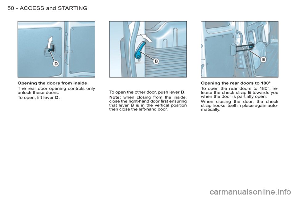Citroen BERLINGO FIRST RHD 2011 1.G Workshop Manual ACCESS and STARTING50 -
   
Opening the doors from inside 
  The rear door opening controls only 
unlock these doors. 
  To open, lift lever  D 
. 
 
To open the other door, push lever  B 
. 
 
 
Note