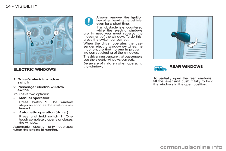 Citroen BERLINGO FIRST RHD 2011 1.G Owners Manual VISIBILITY
54 -
  ELECTRIC WINDOWS 
 
Always remove the ignition 
key when leaving the vehicle, 
even for a short time. 
  If an obstacle is encountered 
while the electric windows 
are in use, you mu