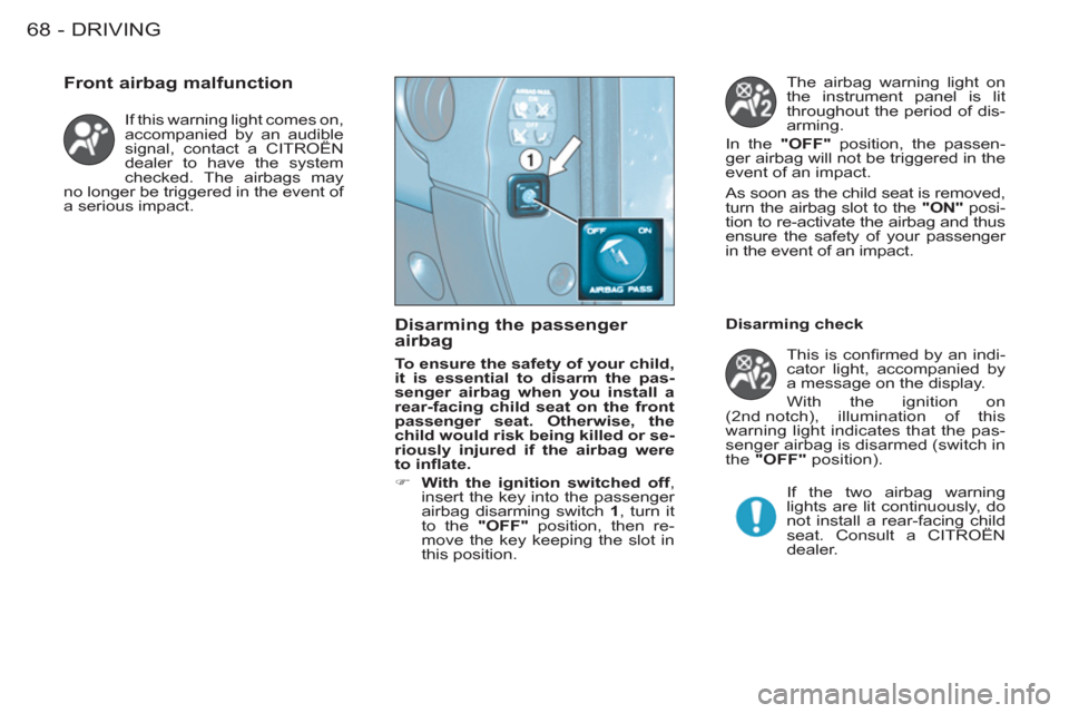 Citroen BERLINGO FIRST RHD 2011 1.G Repair Manual DRIVING68 -
  If this warning light comes on, 
accompanied by an audible 
signal, contact a CITROËN 
dealer to have the system 
checked. The airbags may 
no longer be triggered in the event of 
a ser