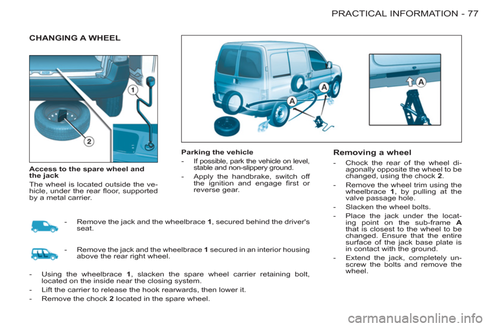 Citroen BERLINGO FIRST RHD 2011 1.G Manual PDF 77 PRACTICAL INFORMATION
-
  CHANGING A WHEEL  
 
 
Parking the vehicle 
   
 
-  
If possible, park the vehicle on level, 
stable and non-slippery ground. 
   
-   Apply the handbrake, switch off 
th