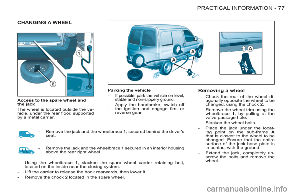 Citroen BERLINGO FIRST RHD 2011 1.G Owners Manual 77 PRACTICAL INFORMATION
-
  CHANGING A WHEEL  
 
 
Parking the vehicle 
   
 
-  
If possible, park the vehicle on level, 
stable and non-slippery ground. 
   
-   Apply the handbrake, switch off 
th