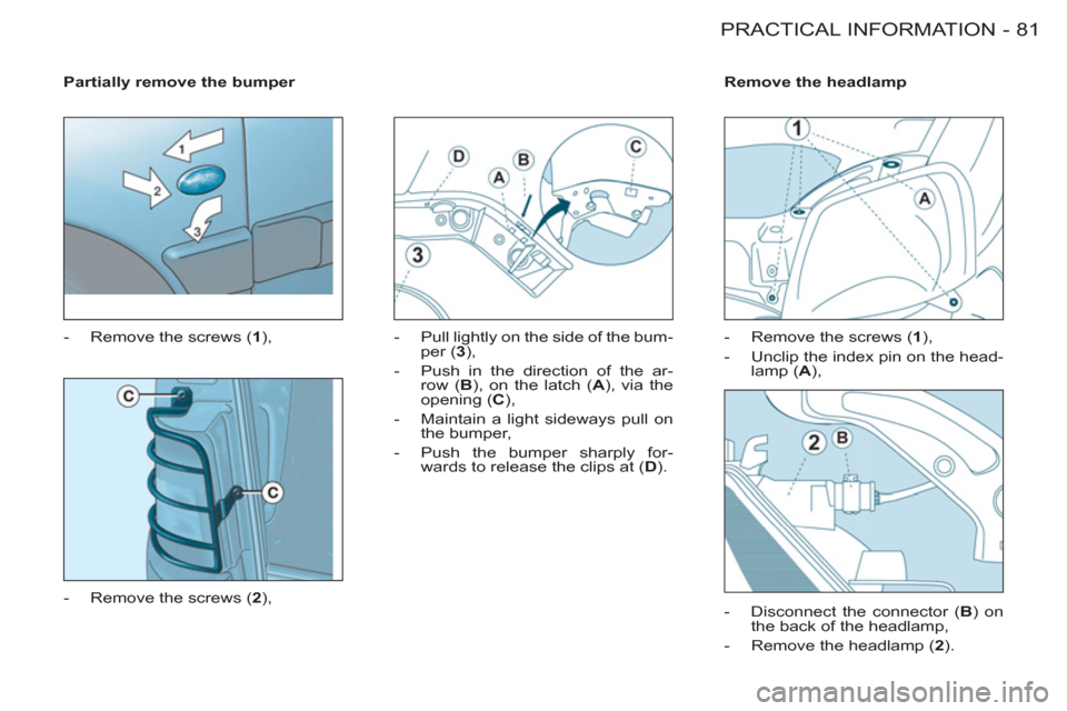 Citroen BERLINGO FIRST RHD 2011 1.G User Guide 81 PRACTICAL INFORMATION
-
   
Partially remove the bumper 
 
   
 
-   Remove the screws ( 1 
), 
   
-   Remove the screws ( 2 
),    
-   Pull lightly on the side of the bum-
per ( 3 
), 
   
-   P