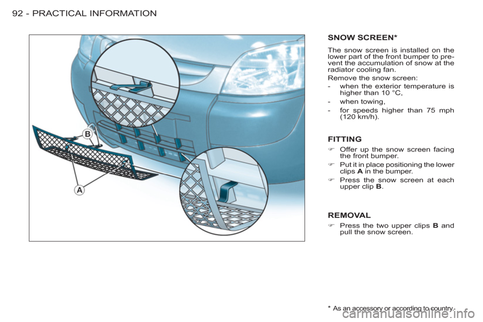 Citroen BERLINGO FIRST RHD 2011 1.G Owners Manual PRACTICAL INFORMATION
92 -
SNOW SCREEN *
 
The snow screen is installed on the 
lower part of the front bumper to pre-
vent the accumulation of snow at the 
radiator cooling fan. 
  Remove the snow sc