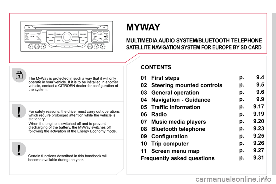Citroen BERLINGO MULTISPACE 2011 2.G Owners Manual 9.3
  The MyWay is protected in such a way that it will only operate in your vehicle. If it is to be installed in another �v�e�h�i�c�l�e�,� �c�o�n�t�a�c�t� �a� �C�I�T�R�O�Ë�N� �d�e�a�l�e�r� �f�o�r� �