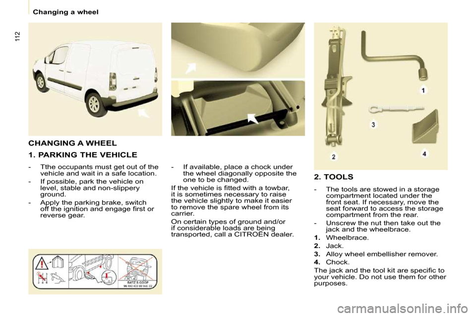 Citroen BERLINGO 2011 2.G Owners Manual �1�1�2
   Changing a wheel   
  1. PARKING THE VEHICLE  
� � � �-� �  �T�t�h�e� �o�c�c�u�p�a�n�t�s� �m�u�s�t� �g�e�t� �o�u�t� �o�f� �t�h�e�  �v�e�h�i�c�l�e� �a�n�d� �w�a�i�t� �i�n� �a� �s�a�f�e� �l�o�