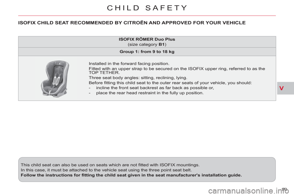 Citroen C CROSSER 2011 1.G Owners Manual V
CHILD SAFETY
99    This child seat can also be used on seats which are not ﬁ tted with ISOFIX mountings. 
  In this case, it must be attached to the vehicle seat using the three point seat belt. 

