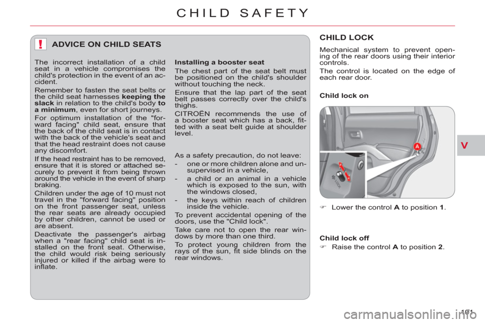 Citroen C CROSSER 2011 1.G Owners Manual V
!
CHILD SAFETY
101 
ADVICE ON CHILD SEATS 
   
Installing a booster seat 
  The chest part of the seat belt must 
be positioned on the childs shoulder 
without touching the neck. 
  Ensure that the