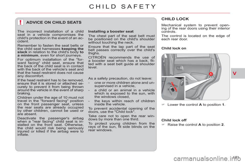 Citroen C CROSSER 2011 1.G User Guide V
!
CHILD SAFETY
101 
ADVICE ON CHILD SEATS 
   
Installing a booster seat 
  The chest part of the seat belt must 
be positioned on the childs shoulder 
without touching the neck. 
  Ensure that the