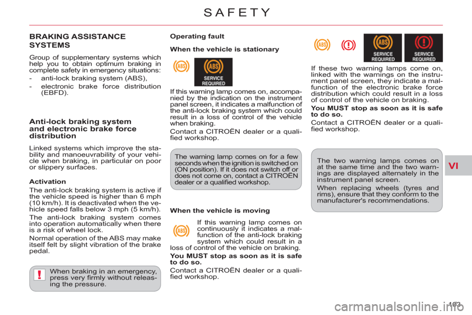 Citroen C CROSSER 2011 1.G Owners Manual VI
!
SAFETY
103 
BRAKING ASSISTANCE
SYSTEMS
  Group of supplementary systems which 
help you to obtain optimum braking in 
complete safety in emergency situations: 
   
 
-   anti-lock braking system 