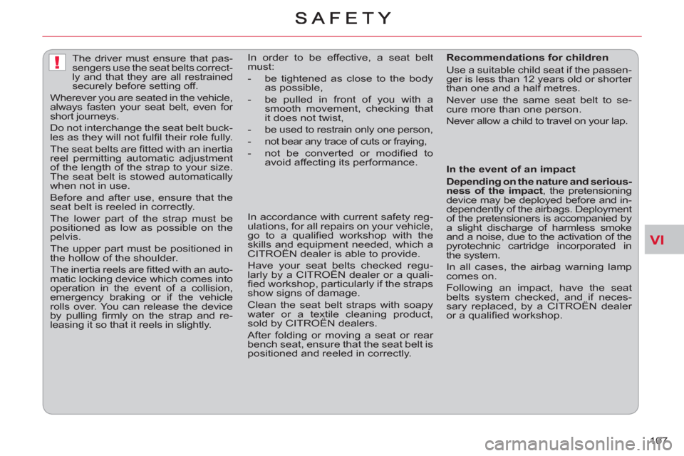 Citroen C CROSSER 2011 1.G Owners Manual VI
!
107     
 
 
 
 
The driver must ensure that pas-
sengers use the seat belts correct-
ly and that they are all restrained 
securely before setting off. 
  Wherever you are seated in the vehicle, 