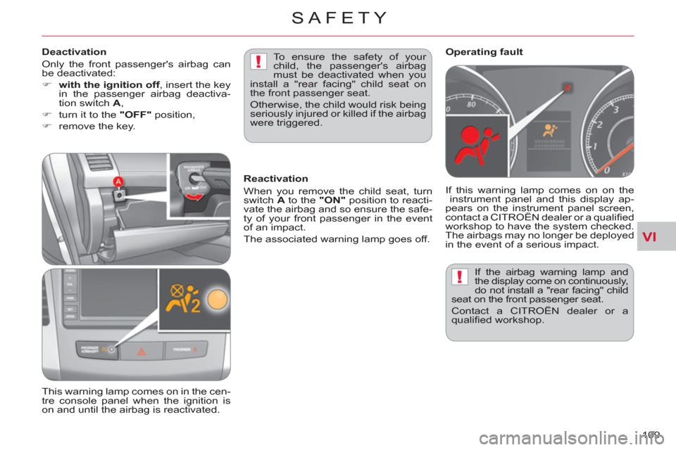 Citroen C CROSSER 2011 1.G User Guide VI
!
!
SAFETY
109    If the airbag warning lamp and 
the display come on continuously, 
do not install a "rear facing" child 
seat on the front passenger seat. 
  Contact a CITROËN dealer or a 
quali