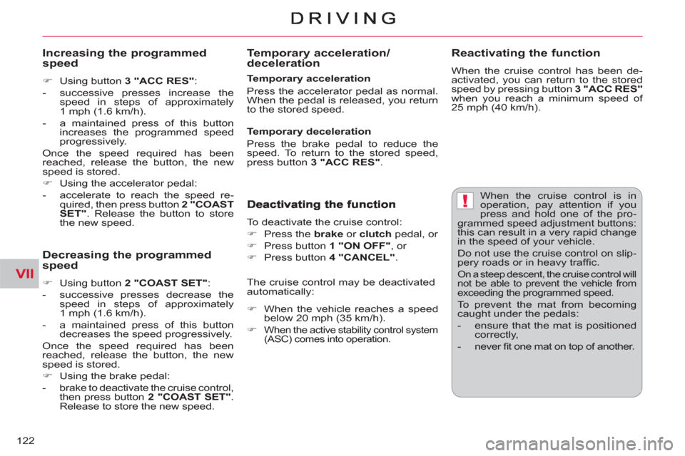 Citroen C CROSSER 2011 1.G Owners Manual VII
!
122
  When the cruise control is in 
operation, pay attention if you 
press and hold one of the pro-
grammed speed adjustment buttons: 
this can result in a very rapid change 
in the speed of yo