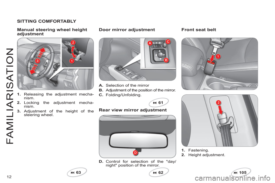 Citroen C CROSSER 2011 1.G User Guide 12
FAMILIARI
S
AT I
ON
   SITTING COMFORTABLY  
1. 
 Releasing the adjustment mecha-nism. 
2. 
 Locking the adjustment mecha-nism. 
3. 
 Adjustment of the height of thesteering wheel.  
 
 
Manual ste