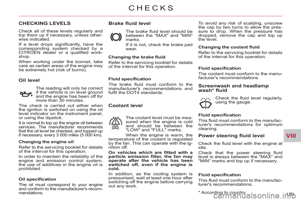 Citroen C CROSSER 2011 1.G Owners Manual VIII
CHECKS
129 
CHECKING LEVELS   
Brake fluid level  
To avoid any risk of scalding, unscrew 
the cap by two turns to allow the pres-
sure to drop. When the pressure has 
dropped, remove the cap and