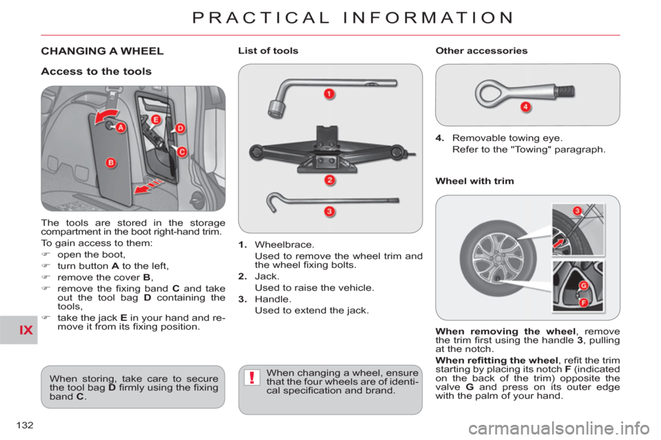 Citroen C CROSSER 2011 1.G Owners Manual IX
!
PRACTICAL INFORMATION
132
CHANGING A WHEEL
   
1. 
 Wheelbrace.  
  Used to remove the wheel trim and 
the wheel ﬁ xing bolts. 
   
2. 
 Jack.  
  Used to raise the vehicle. 
   
3. 
 Handle.  