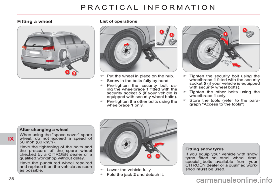 Citroen C CROSSER 2011 1.G Owners Manual IX
PRACTICAL INFORMATION
136
After changing a wheel
When using the "space-saver" spare
wheel, do not exceed a speed of
50 mph (80 km/h).
Have the tightening of the bolts and
the pressure o Citroen C CROSSER 2011 1.G Owners Manual IX
PRACTICAL INFORMATION
136
After changing a wheel
When using the "space-saver" spare
wheel, do not exceed a speed of
50 mph (80 km/h).
Have the tightening of the bolts and
the pressure o
