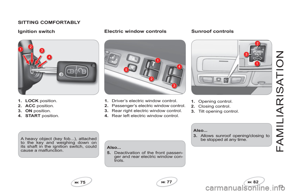 Citroen C CROSSER 2011 1.G User Guide 13 
FAMILIARI
S
AT I
ON
   SITTING COMFORTABLY  
   
I
gnition switch
1.LOCK 
 position.
2.ACC 
 position.
3. 
 ON 
 position.
4.STA RT 
 position.
�75  
 
Electric window controls 
1. Driver’s ele