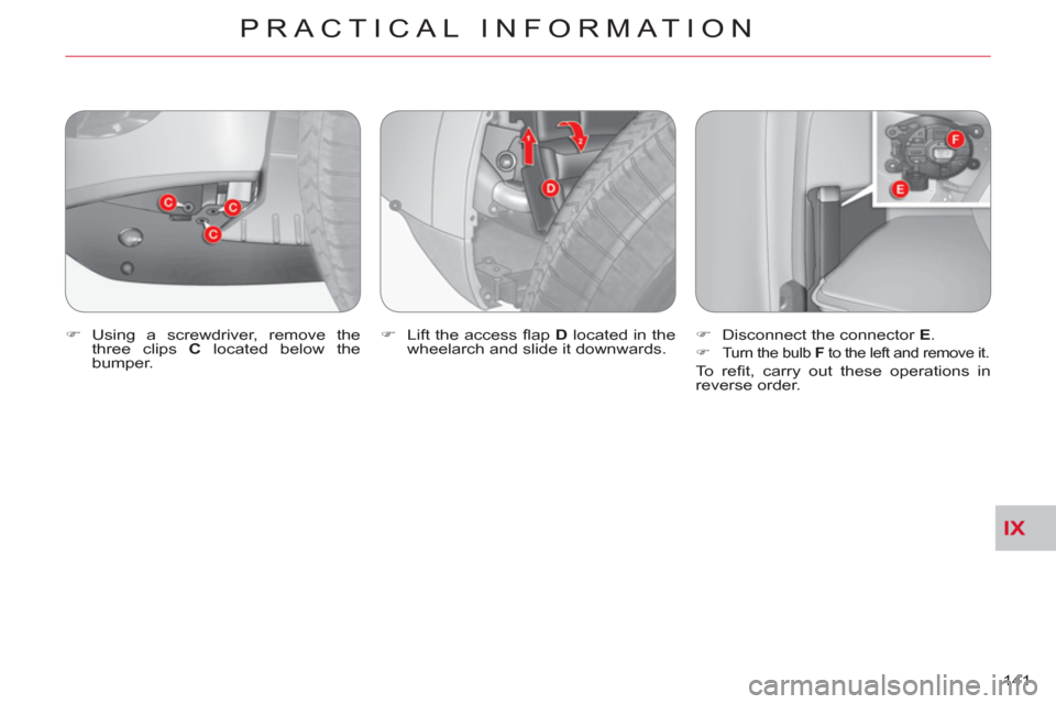 Citroen C CROSSER 2011 1.G Owners Manual IX
PRACTICAL INFORMATION
141     
�) 
 Using a screwdriver, remove the 
three clips  C 
 located below the 
bumper.    
�) 
  Lift the access ﬂ ap   D 
 located in the 
wheelarch and slide it downwa
