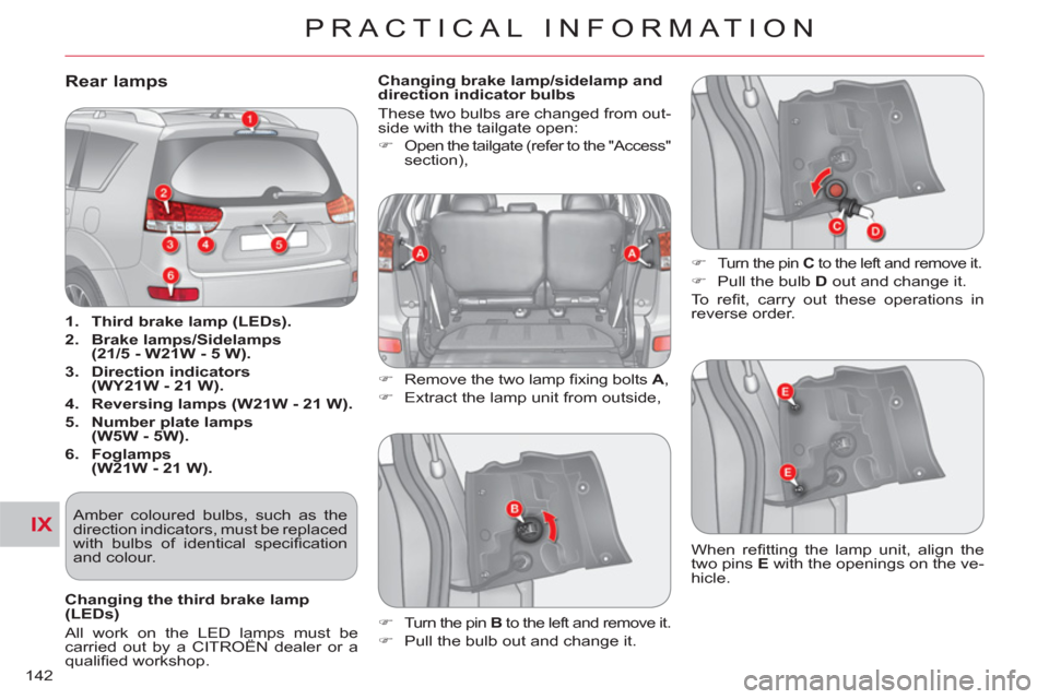 Citroen C CROSSER 2011 1.G Owners Manual IX
PRACTICAL INFORMATION
142
Rear lamps 
   
 
1. 
  Third brake lamp (LEDs). 
 
   
2. 
  Brake lamps/Sidelamps
(21/5 - W21W - 5 W). 
 
   
3. 
  Direction indicators
(WY21W - 21 W). 
 
   
4. 
  Rev