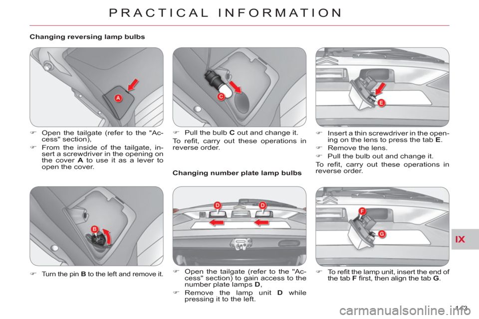 Citroen C CROSSER 2011 1.G Owners Manual IX
PRACTICAL INFORMATION
143     
Changing reversing lamp bulbs 
   
 
�) 
  Open the tailgate (refer to the "Ac-
cess" section), 
   
�) 
  From the inside of the tailgate, in-
sert a screwdriver in 