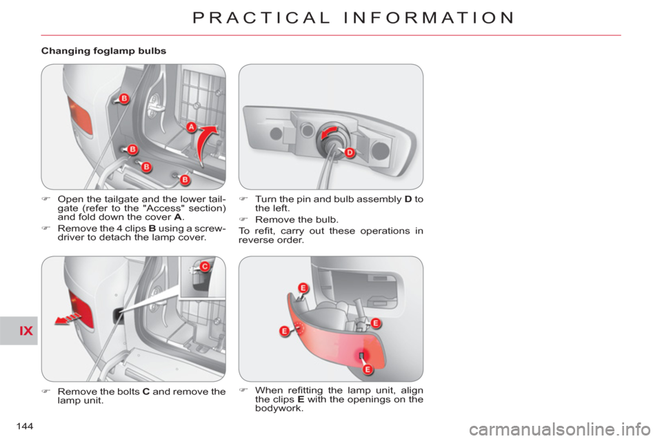 Citroen C CROSSER 2011 1.G Owners Manual IX
PRACTICAL INFORMATION
144   
Changing foglamp bulbs 
   
 
�) 
  Open the tailgate and the lower tail-
gate (refer to the "Access" section) 
and fold down the cover  A 
. 
   
�) 
  Remove the 4 cl