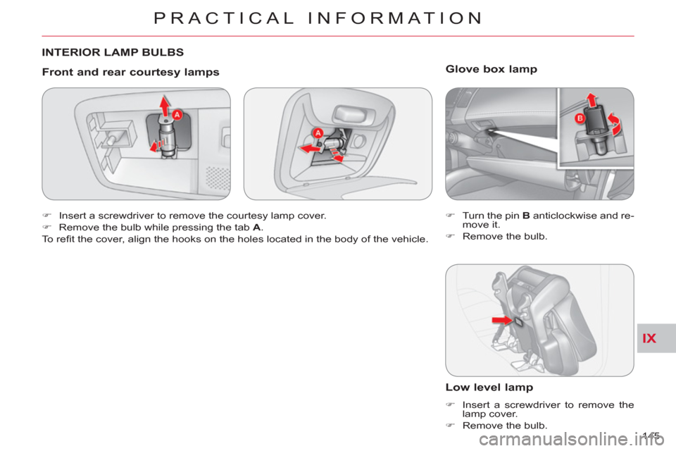 Citroen C CROSSER 2011 1.G Owners Manual IX
PRACTICAL INFORMATION
145 
  INTERIOR LAMP BULBS 
   
Front and rear courtes
y lamps 
 
 
 
�) 
  Insert a screwdriver to remove the courtesy lamp cover. 
   
�) 
  Remove the bulb while pressing t
