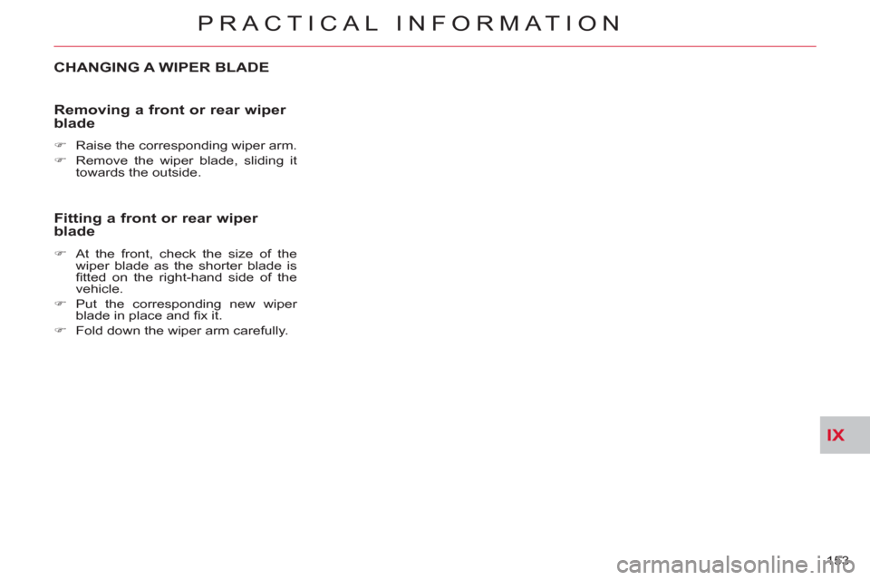 Citroen C CROSSER 2011 1.G Owners Manual IX
PRACTICAL INFORMATION
153 
CHANGING A WIPER BLADE
   
Removin
g a front or rear wiper blade 
 
 
 
�) 
  Raise the corresponding wiper arm. 
   
�) 
  Remove the wiper blade, sliding it 
towards th