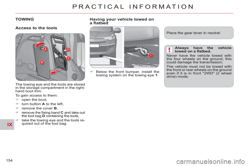 Citroen C CROSSER 2011 1.G Owners Manual IX
!
PRACTICAL INFORMATION
154
TOWING
   
Access to the tools   
Having your vehicle towed on a flatbed
 
 
 
�) 
  Below the front bumper, install the 
towing system on the towing eye  1 
.  
  The t