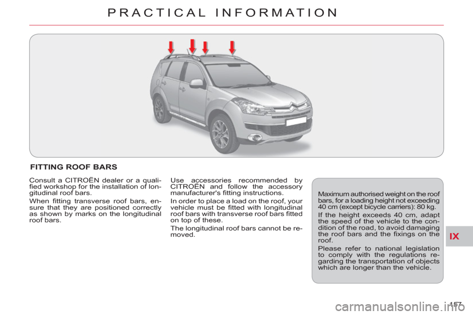 Citroen C CROSSER 2011 1.G User Guide IX
PRACTICAL INFORMATION
157 
FITTING ROOF BARS 
  Maximum authorised weight on the roof 
bars, for a loading height not exceeding 
40 cm (except bicycle carriers): 80 kg. 
  If the height exceeds 40 