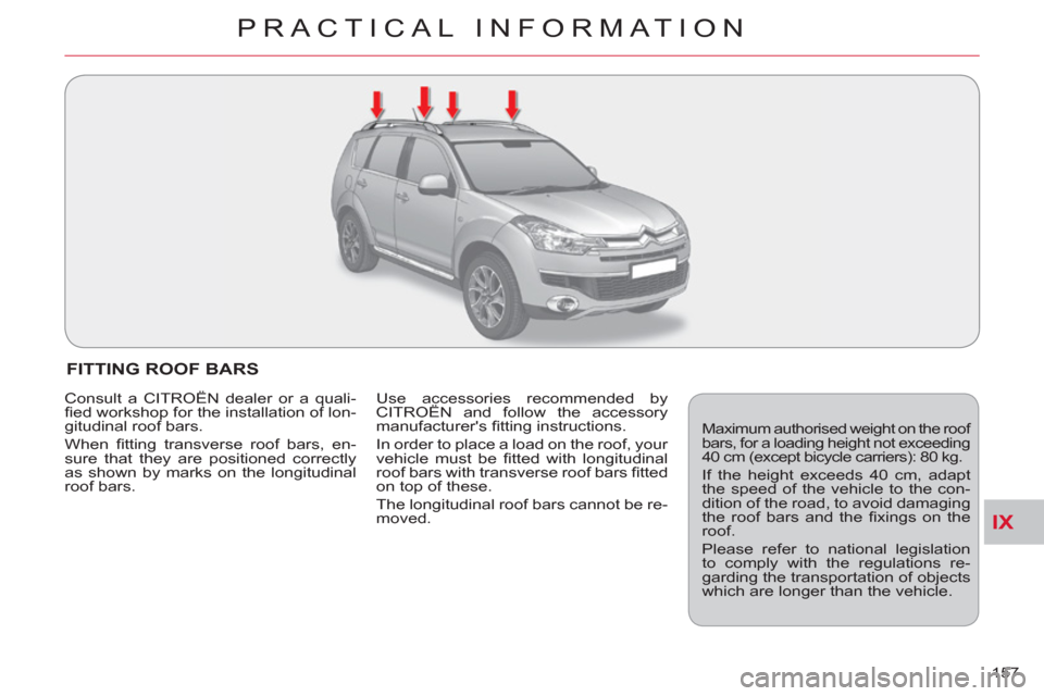 Citroen C CROSSER 2011 1.G Owners Manual IX
PRACTICAL INFORMATION
157 
FITTING ROOF BARS 
  Maximum authorised weight on the roof 
bars, for a loading height not exceeding 
40 cm (except bicycle carriers): 80 kg. 
  If the height exceeds 40 