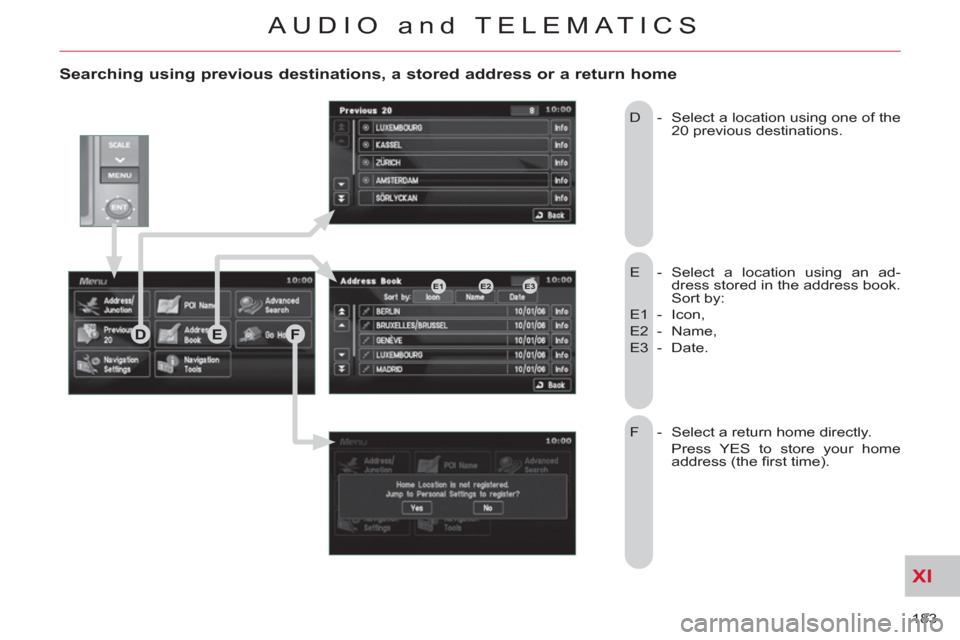 Citroen C CROSSER 2011 1.G Owners Manual XI
183
AUDIO and TELEMATICS
Searching using previous destinations, a stored address or a return home
E - Select a location using an ad-
dress stored in the address book.
Sort by:
E1 - Ico Citroen C CROSSER 2011 1.G Owners Manual XI
183
AUDIO and TELEMATICS
Searching using previous destinations, a stored address or a return home
E - Select a location using an ad-
dress stored in the address book.
Sort by:
E1 - Ico