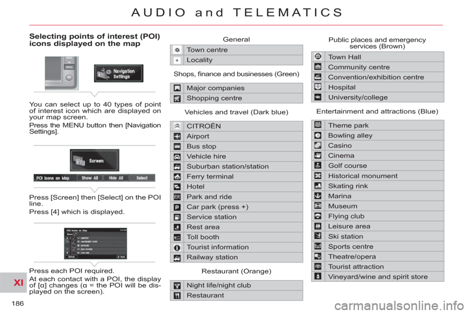 Citroen C CROSSER 2011 1.G Owners Manual XI
186
AUDIO and TELEMATICS
Selecting points of interest (POI) icons displayed on the map
You can select up to 40 types of point
of interest icon which are displayed on
your map screen.
Press t Citroen C CROSSER 2011 1.G Owners Manual XI
186
AUDIO and TELEMATICS
Selecting points of interest (POI) icons displayed on the map
You can select up to 40 types of point
of interest icon which are displayed on
your map screen.
Press t