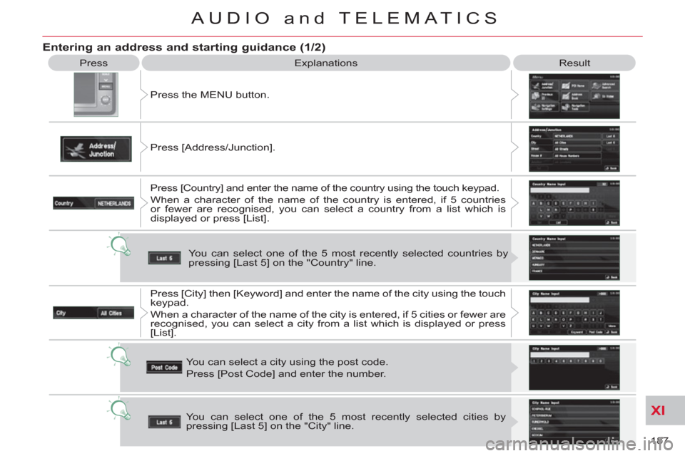 Citroen C CROSSER 2011 1.G Owners Guide XI
187 
AUDIO and TELEMATICS
  Press 
  Explanations   Result 
  Press the MENU button. 
  Press [Address/Junction]. 
  Press [Country] and enter the name of the country using the touch keypad. 
  Whe
