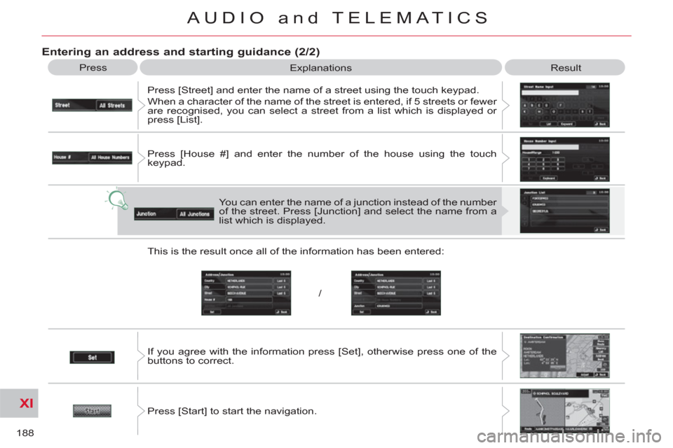 Citroen C CROSSER 2011 1.G Owners Guide XI
/
188
AUDIO and TELEMATICS
   
Entering an address and starting guidance (2/2)
 
Press 
  Explanations 
  Result 
  Press [Street] and enter the name of a street using the touch keypad. 
  When a c