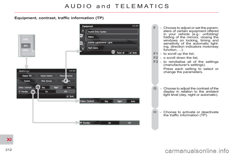 Citroen C CROSSER 2011 1.G User Guide XI
212
AUDIO and TELEMATICS
   
Equipment, contrast, traffic information (TP)
 
F  -    Choose to adjust or set the param-
eters of certain equipment offered 
in your vehicle (e.g.: unfolding/
folding
