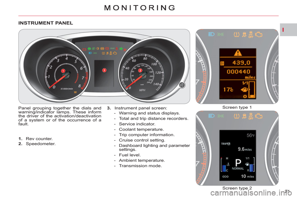 Citroen C CROSSER 2011 1.G Owners Manual I
21 
INSTRUMENT PANEL
  Panel grouping together the dials and 
warning/indicator lamps. These inform 
the driver of the activation/deactivation 
of a system or of the occurrence of a 
fault.    
3. 
